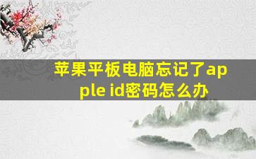 苹果平板电脑忘记了apple id密码怎么办